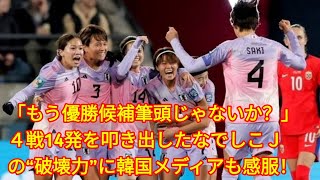 「もう優勝候補筆頭じゃないか？」４戦14発を叩き出したなでしこＪの“破壊力”に韓国メディアも感服！「驚くほど強かった」