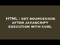 HTML : get sourcecode after javascript execution with curl