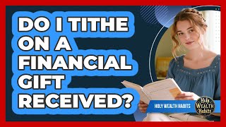 Do I Tithe On A Financial Gift Received?
