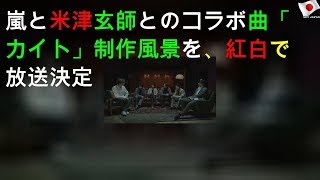 嵐と米津玄師とのコラボ曲「カイト」制作風景を、紅白で放送決定