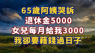 65歲阿姨哭訴：退休金5000，女兒每個月給我3000，我卻要藉錢過日子#幸福#人生 #晚年幸福 #深夜#讀書 #養生 #佛 #為人處世#哲理064