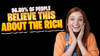 96.80% of People Believe THIS About The Rich