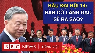 SAU ĐẠI HỘI 14: BÀN CỜ NHÂN SỰ LÃNH ĐẠO SẼ ĐƯỢC SẮP XẾP RA SAO?
