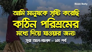 আমি মানুষকে সৃষ্টি করেছি কঠিন পরিশ্রমের মধ্যে দিয়ে যাওয়ার জন্য! | সূরা আল-বালাদ–১ম পর্ব | Deen Daily