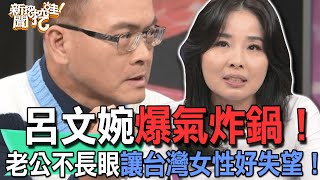 【精華版】呂文婉爆氣炸鍋！老公不長眼讓台灣女性好失望！