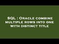 SQL : Oracle combine multiple rows into one with distinct title