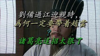 刘备过江迎亲时，为何一定要带着赵云？诸葛亮这招太狠了