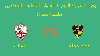 توقيت مباراة الزمالك و وادي دجلة اليوم الخميس 8 -10-2020 في الجولة  32 من الدوري المصري