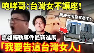 「我要告這台灣女人」因在高雄輕軌沒有被讓座，咆哮哥生氣的衝到大阪府警察局...小鄭在日本