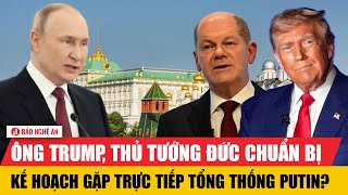 Nóng: Ông Trump, thủ tướng Đức chuẩn bị kế hoạch gặp trực tiếp Tổng thống Putin?