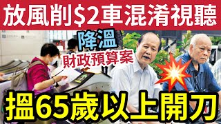 市民填氹！取消兩蚊車「提早放風」政府加速降溫「避財政預算案」過度反感？小修小補「借用65歲以上」幫60到64歲人士「減少支出！」