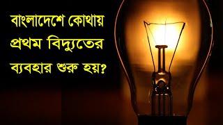 বাংলাদেশে কোথায় প্রথম বিদ্যুতের ব্যাবহার শুরু হয়? ll Electricity Bangladesh.