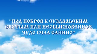 Под покров к Суздальским святым или необыкновенное чудо села Санино