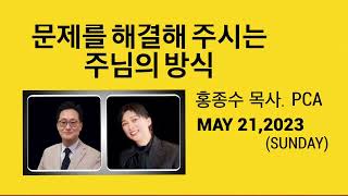 *문제를 해결해 주시는 주님의 방식* 홍종수 목사.PCA (MAY 21,2023)-SUNDAY