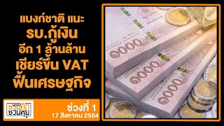 แบงก์ชาติ แนะ รบ.กู้เงินอีก 1 ล้านล้าน เชียร์ขึ้น VAT ฟื้นเศรษฐกิจ: ชวนคิดชวนคุย 17/08/64 ช่วงที่1