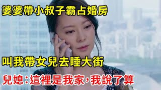 婆婆帶小叔子霸占婚房，叫我帶女兒去睡大街，兒媳：這裡是我家，我說了算 | 翠花的秘密