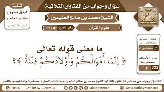 89 - 332 ما معنى قوله تعالى (إنما أموالكم وأولادكم فتنة)؟ الفتاوى الثلاثية - ابن عثيمين