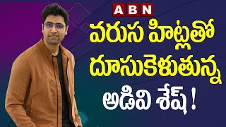 వరుస హిట్లతో దూసుకెళుతున్న అడివి శేష్ ! || ADAVI SHESH || ABN Entertainment