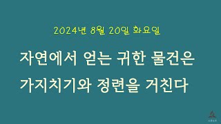 2024년 8월 20일 화요일  자연에서 얻는 귀한 물건은 가지치기와 정련을 거친다