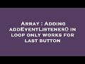 Array : Adding addEventListener() in loop only works for last button
