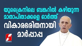 യുക്രൈനിലെ ബങ്കറിൽ കഴിയുന്ന മാതാപിതാക്കളെ ഓർത്തു വികാരനിർഭരനായി ഫ്രാൻസിസ് പാപ്പ | Goodness Tv