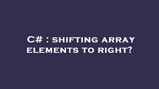 C# : shifting array elements to right?