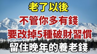 老了以後，不管你多有錢，都要改掉這五種破財習慣，留住晚年的養老錢！【中老年智慧】#晚年 #養老 #幸福人生 #老人 #晚年智慧