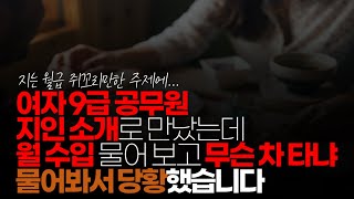 (※시청자댓글, 혈압주의) 최근에 여자 9급 공무원 지인 소개로 만났는데 대화한 지 10분도 안돼서 월 수입 물어 보고 지금 무슨 차 타냐 물어봐서 당황했습니다.