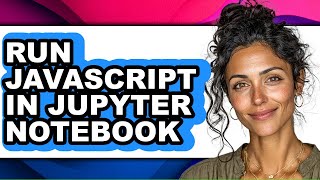 How to Run Javascript in Jupyter Notebook - Easy Guide