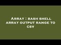 Array : bash shell array output range to csv