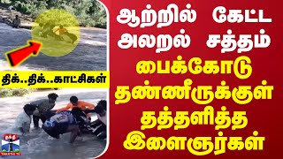 ஆற்றில் கேட்ட அலறல் சத்தம் - பைக்கோடு தண்ணீருக்குள் தத்தளித்த இளைஞர்கள் - திக்.. திக்.. காட்சிகள்