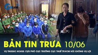 Bản tin trưa 10/6: Vụ Thuduc House: Cựu Phó Cục trưởng Cục Thuế TP.HCM nói không vụ lợi | CafeLand