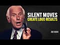 SILENT MOVES CREATE LOUD RESULTS - Jim Rohn Motivation