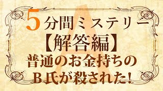 【解答編】５分間本格ミステリー「普通のお金持ちのＢ氏が殺された！」