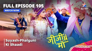 FULL EPISODE -105 || Jiji Maa || Suyash-Phalguni Ki Shaadi || जीजी माँ #starbharat