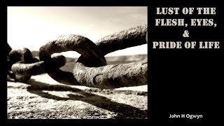 Lust of the Flesh, Eyes, \u0026 Pride of Life - John Ogwyn