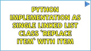 Python implementation as single linked list class `replace item` with item