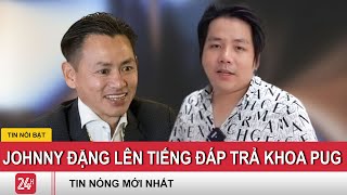 Vụ Khoa Pug tố bị lừa 30 tỷ, Johnny Đặng lên tiếng \