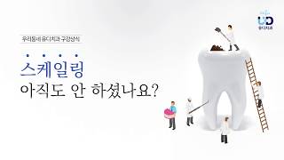 유디치과 구강상식 - 스케일링 아직도 안 하셨나요?