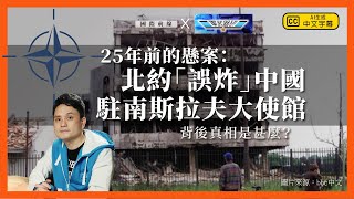 【國際前線 x 軍武器研 256 🇨🇳🇷🇸🇺🇸】25年前的懸案：北約「誤炸」中國駐南斯拉夫大使館，背後真相是甚麼？