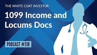 WCI Podcast #318 - 1099 Income and Locums Docs