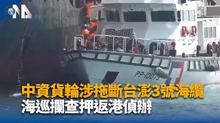 中資貨輪涉拖斷台澎3號海纜 海巡攔查押返港偵辦｜中央社影音新聞