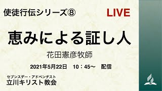 使徒行伝シリーズ⑧「恵みによる証し人」花田憲彦牧師　2021-05-22