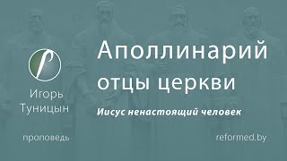 Аполлинарий (отцы церкви) Иисус ненастоящий человек | Игорь Туницын || 26.01.2025