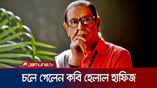 ৭৬ বছর বয়সে পৃথিবীর মায়া ত্যাগ করলেন কবি হেলাল হাফিজ | Helal Hafiz | Jamuna TV