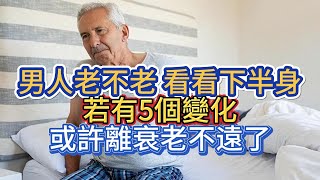 男人老不老，看看下半身，若有5個變化，或許離衰老不遠了