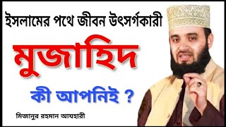 মুজাহিদ কারা জানুন ভিডিওটি দেখে । মিজানুর রহমান আযহারী