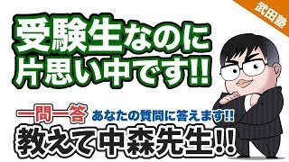 【あなたの質問にドンドン答える!!】受験生なのに片思い!!どう思いますか？《一問一答》教えて中森先生!!