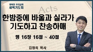 20240604 새벽 / 한밤중에 바울과 실라가 기도하고 찬송하매 / 행 16장 16절 ~ 40절 / 김형욱목사