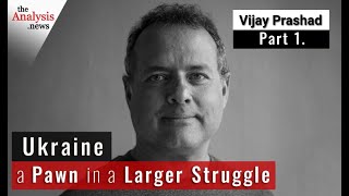 Ukraine a Pawn in a Larger Struggle - Vijay Prashad pt 1